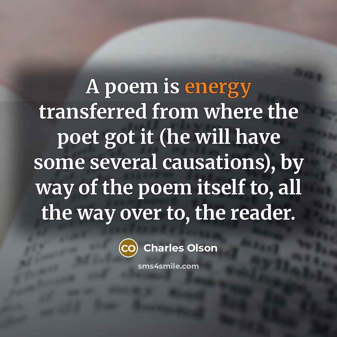 “A poem is energy transferred from where the poet got…” quote by Charles Olson