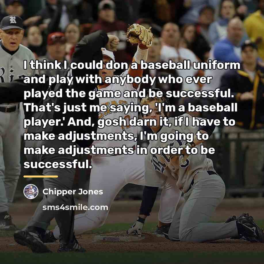 “I think I could don a baseball uniform and play…” quote by Chipper Jones