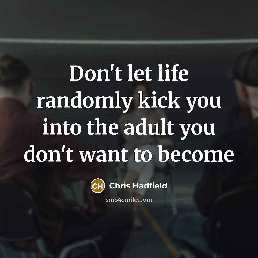 “Don`t let life randomly kick you into the adult you…” quote by Chris Hadfield