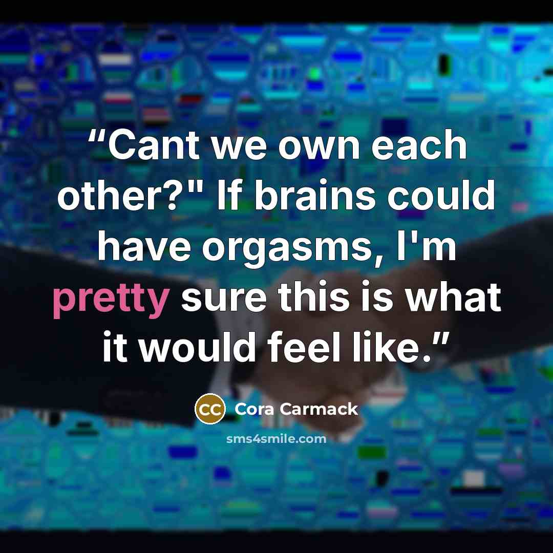 “Cant we own each other?" If brains could have orgasms, I'm pretty sure this is what it would feel like.” quote by Cora Carmack