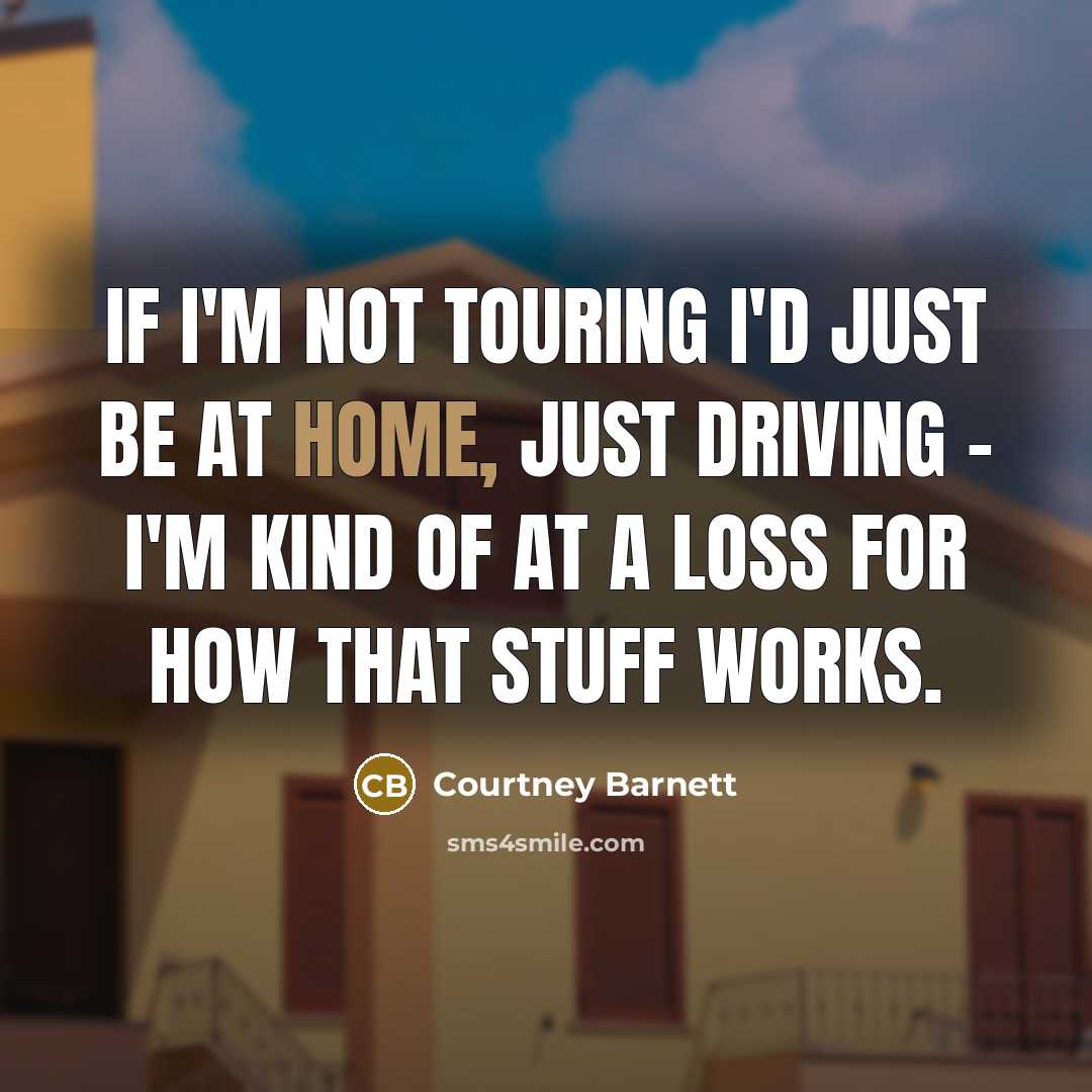 “If I'm not touring I'd just be at home, just…” quote by Courtney Barnett