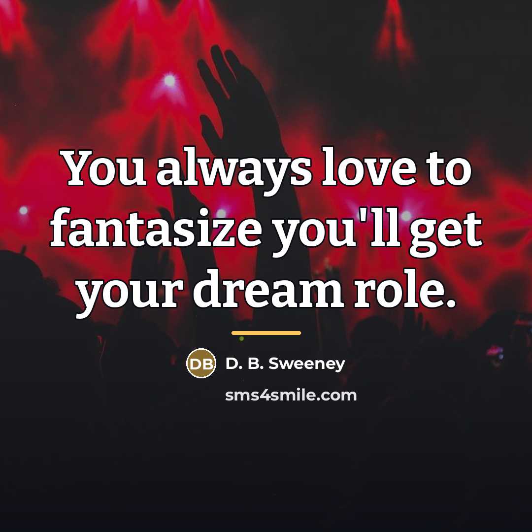 “You always love to fantasize you'll get your dream role.…” quote by D. B. Sweeney