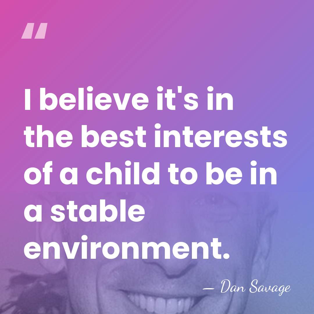 I believe it's in the best interests of a child to be&hellip; - Dan Savage