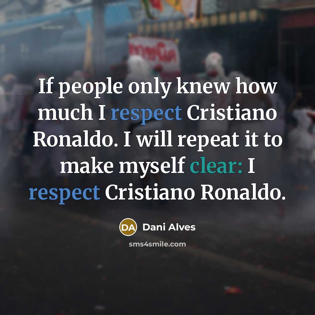 “If people only knew how much I respect Cristiano Ronaldo. I will repeat it to make myself clear: I respect Cristiano Ronaldo.” quote by Dani Alves