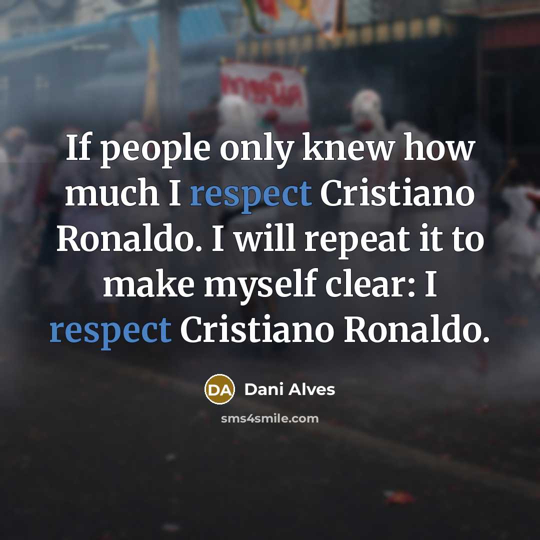 “If people only knew how much I respect Cristiano Ronaldo.…” quote by Dani Alves