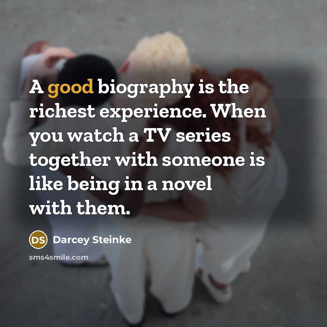 “A good biography is the richest experience. When you watch…” quote by Darcey Steinke