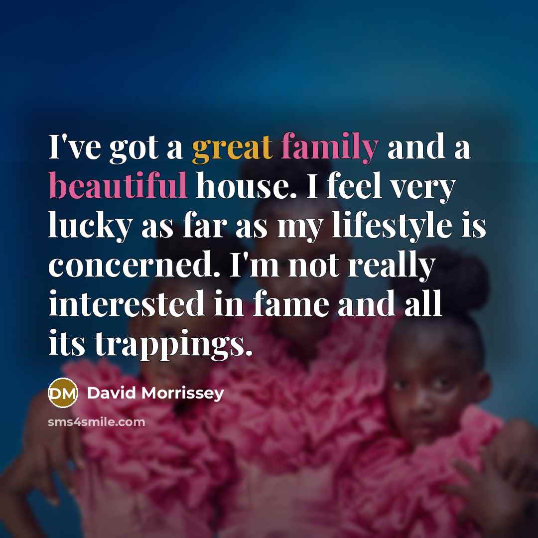 “I've got a great family and a beautiful house. I…” quote by David Morrissey
