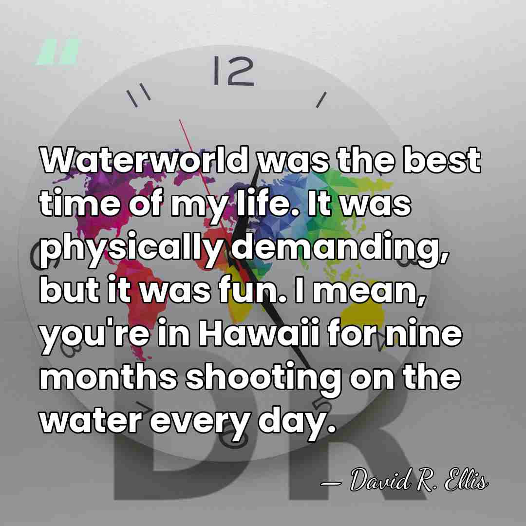 Waterworld was the best time of my life. It was physically demanding,&hellip; - David R. Ellis