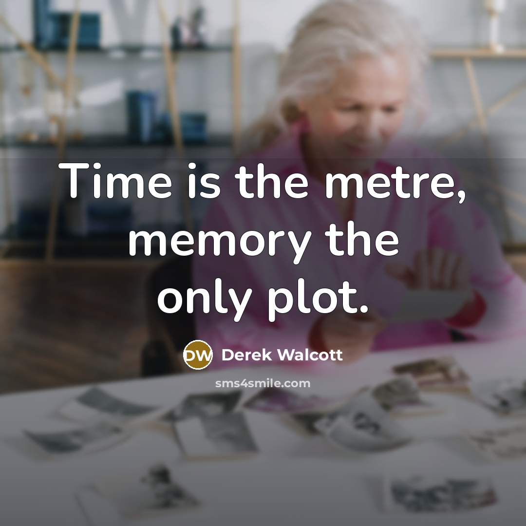 “Time is the metre, memory the only plot.…” quote by Derek Walcott