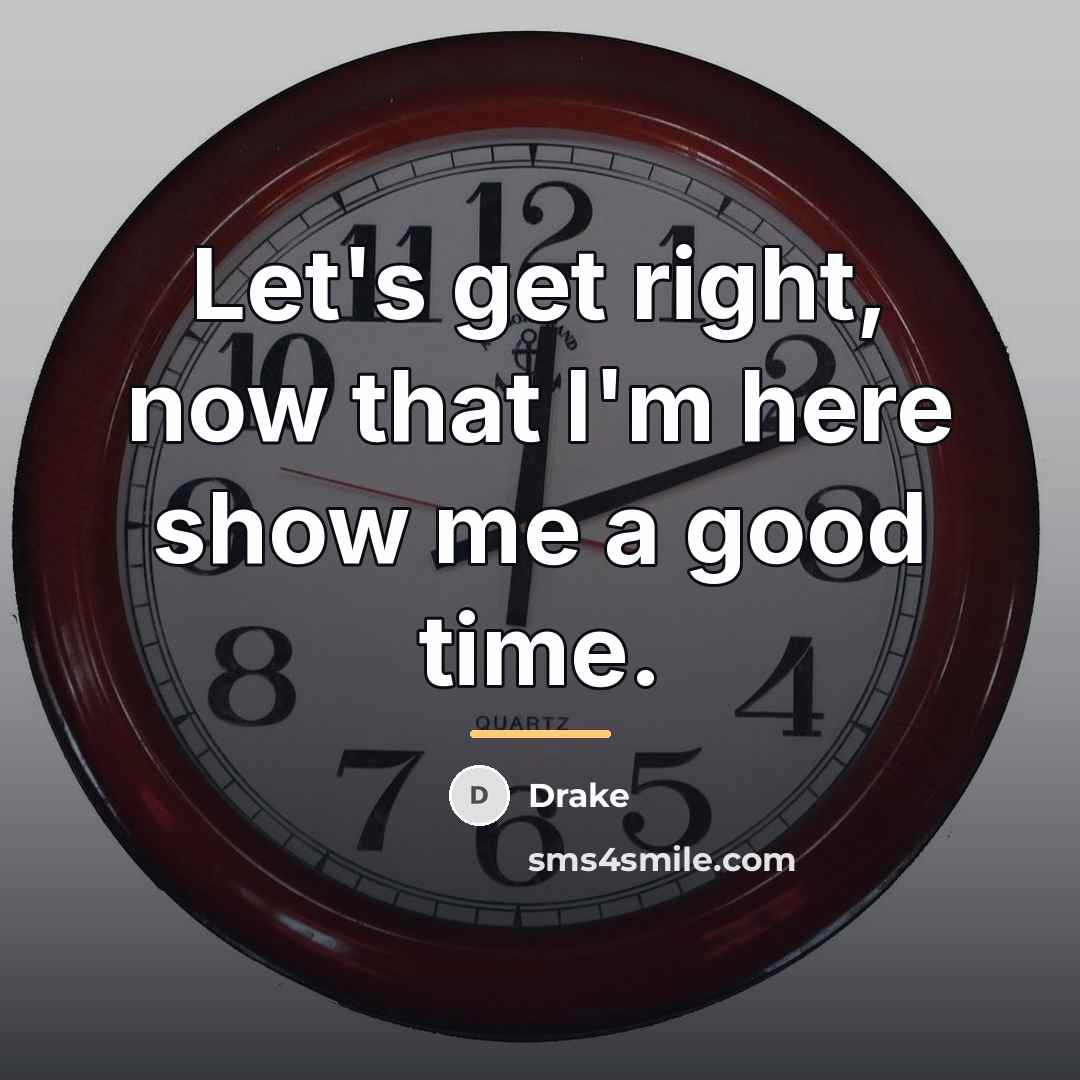 “Let's get right, now that I'm here show me a…” quote by Drake