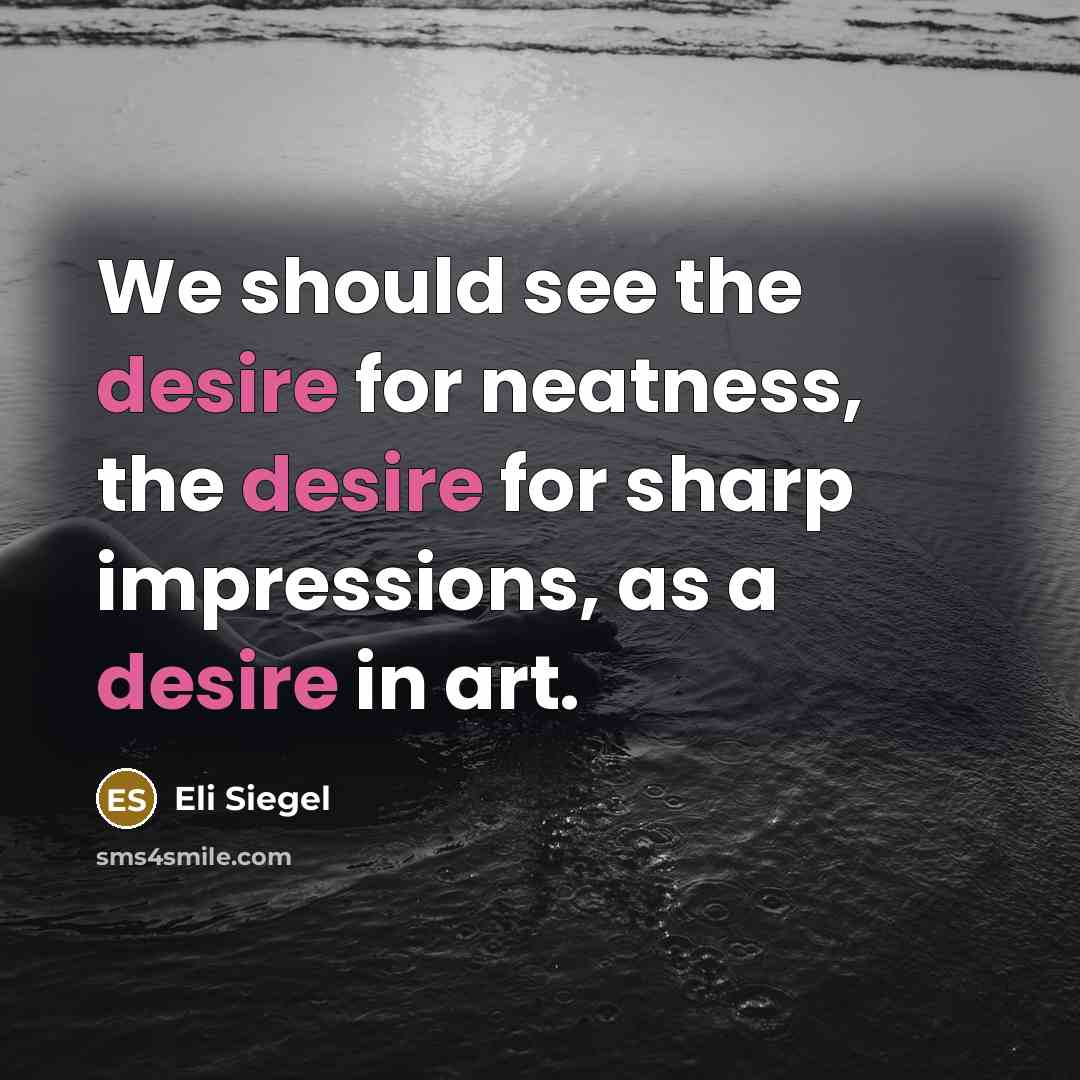 “We should see the desire for neatness, the desire for…” quote by Eli Siegel