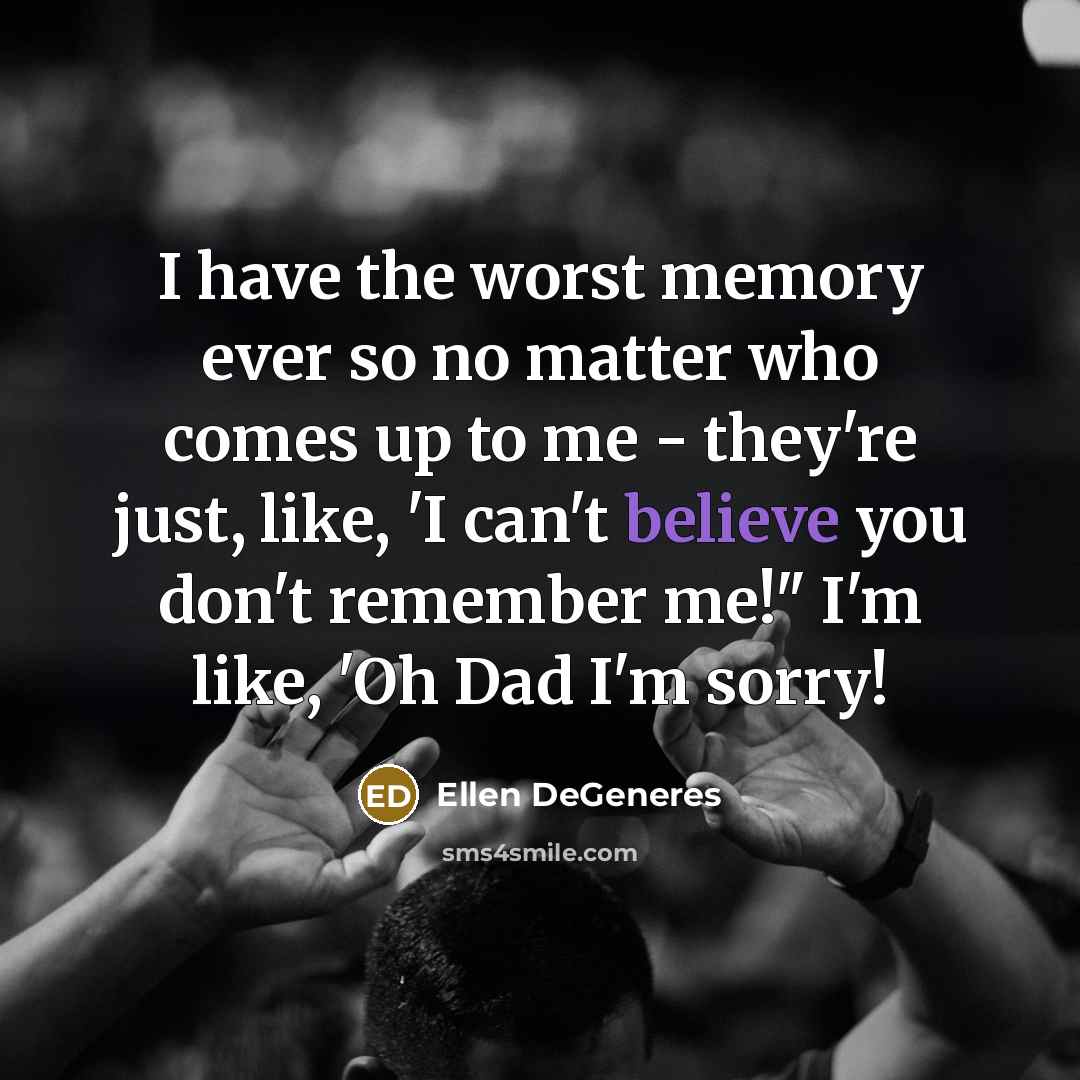 “I have the worst memory ever so no matter who…” quote by Ellen DeGeneres