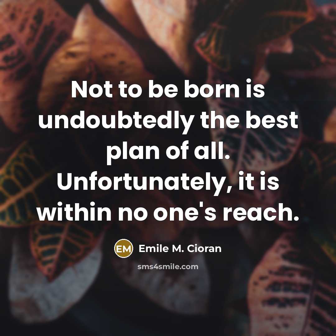 “Not to be born is undoubtedly the best plan of…” quote by Emile M. Cioran