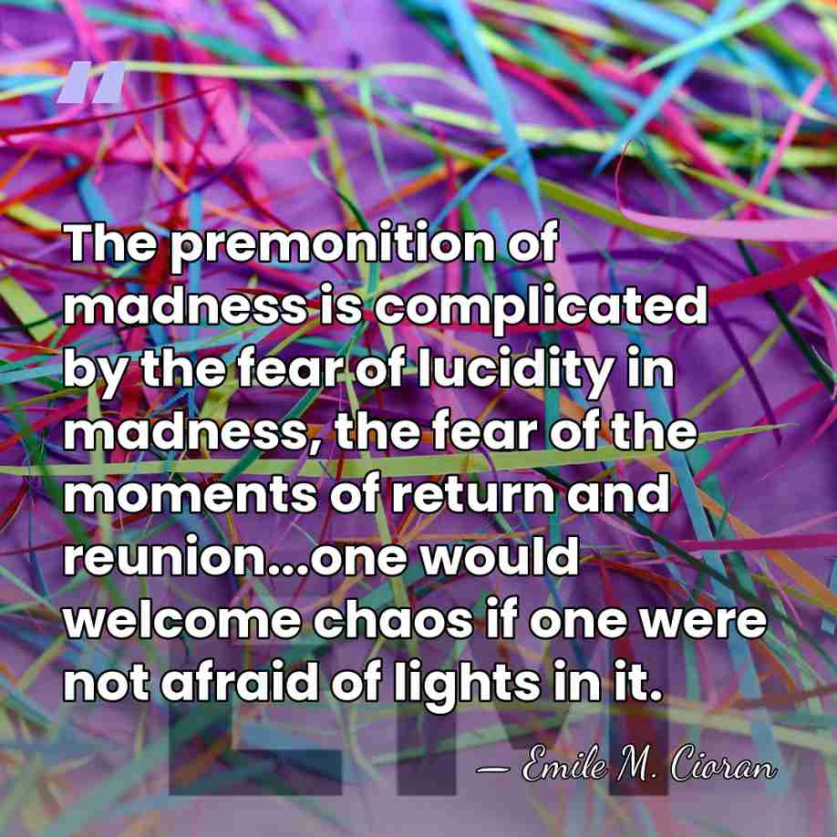 The premonition of madness is complicated by the fear of lucidity in&hellip; - Emile M. Cioran