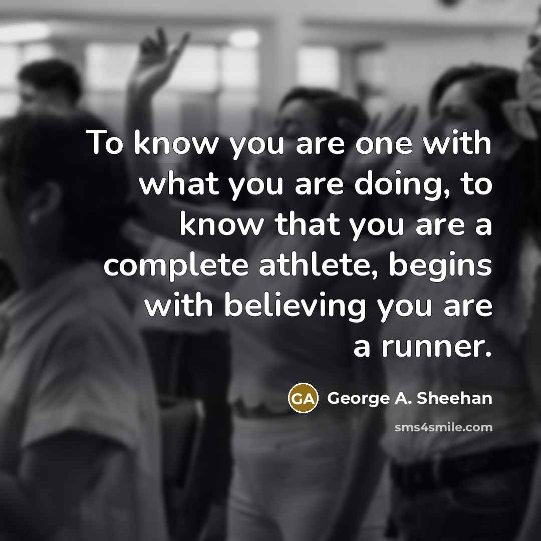 “To know you are one with what you are doing,…” quote by George A. Sheehan