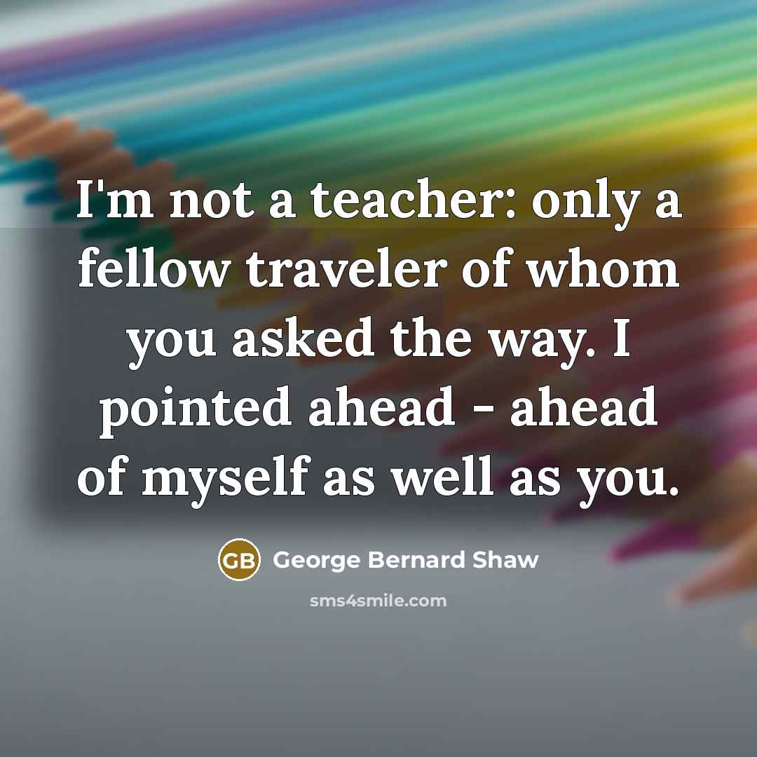 “I'm not a teacher: only a fellow traveler of whom…” quote by George Bernard Shaw