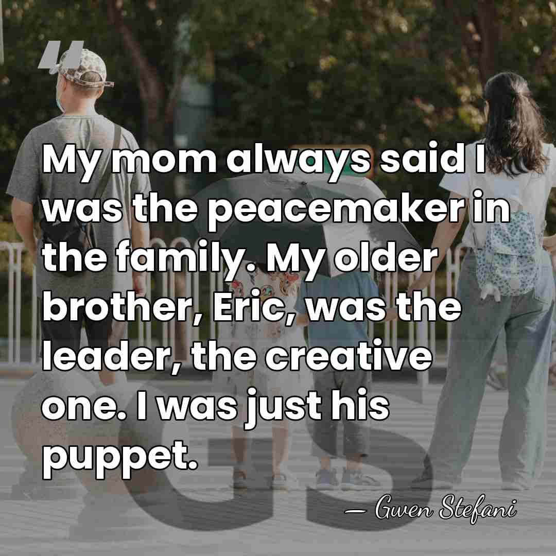 My mom always said I was the peacemaker in the family. My&hellip; - Gwen Stefani