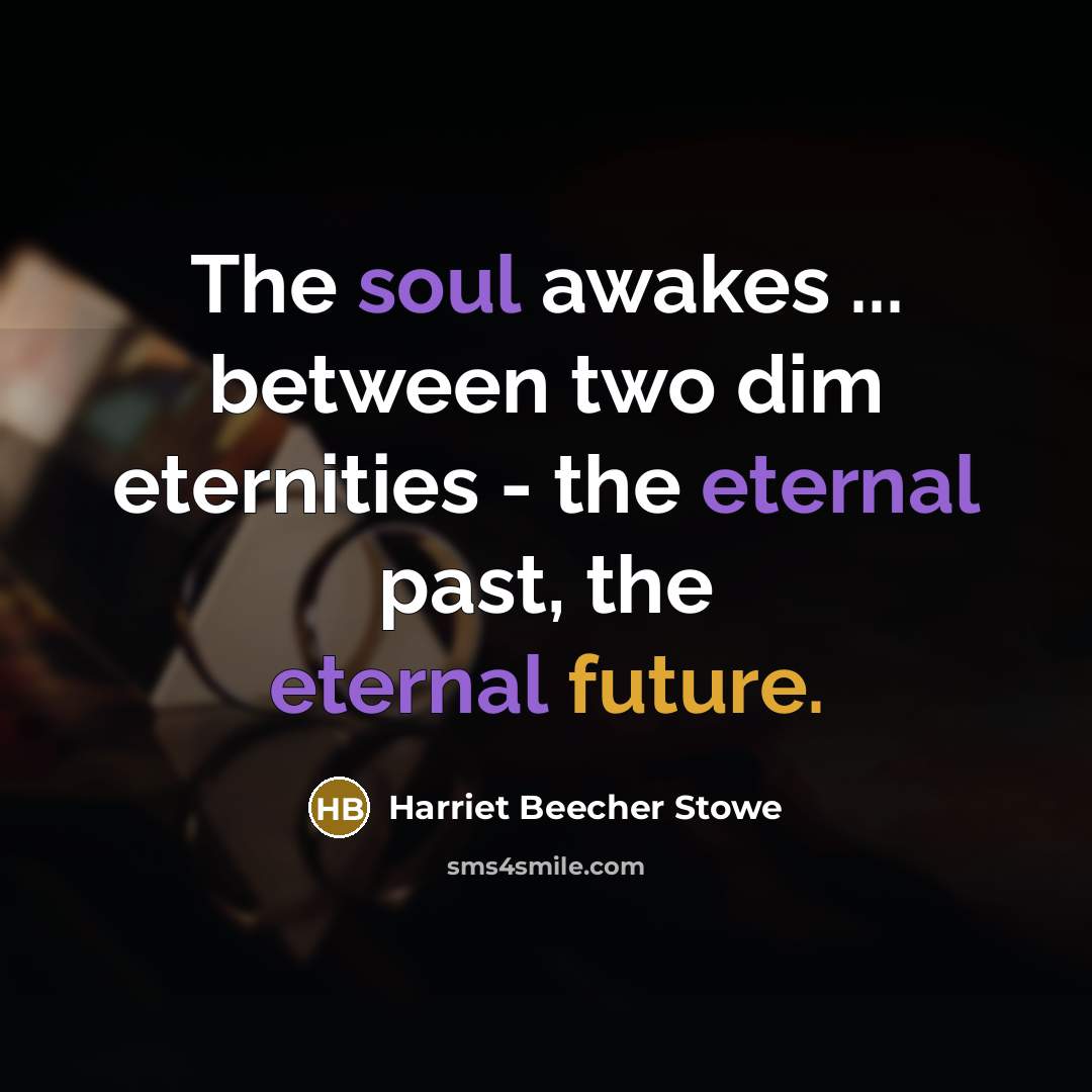 “The soul awakes ... between two dim eternities - the eternal past, the eternal future.” quote by Harriet Beecher Stowe