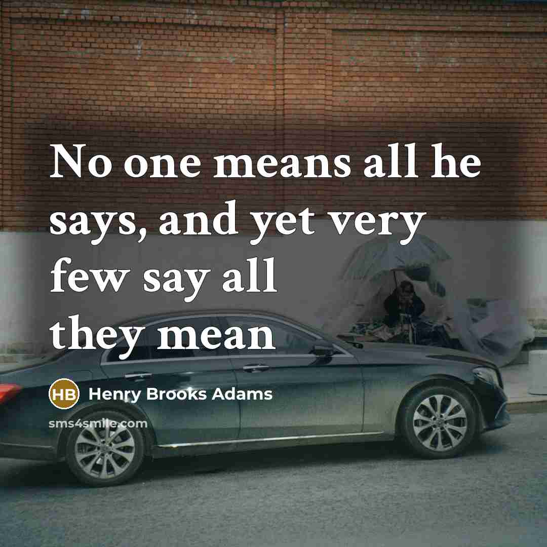 “No one means all he says, and yet very few…” quote by Henry Brooks Adams