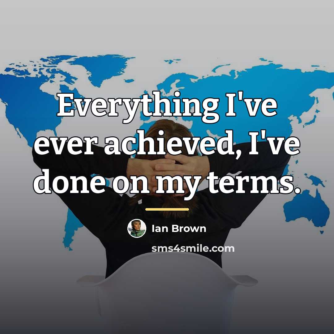 “Everything I've ever achieved, I've done on my terms.…” quote by Ian Brown