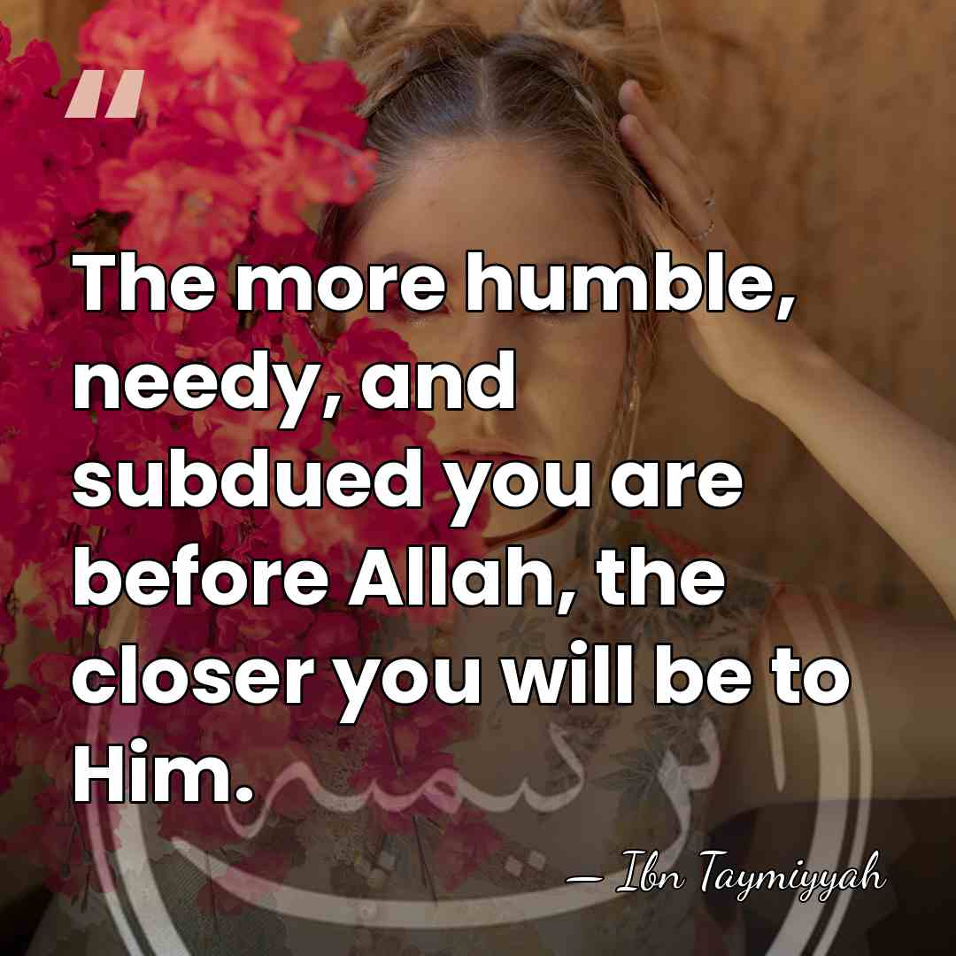 The more humble, needy, and subdued you are before Allah, the closer&hellip; - Ibn Taymiyyah