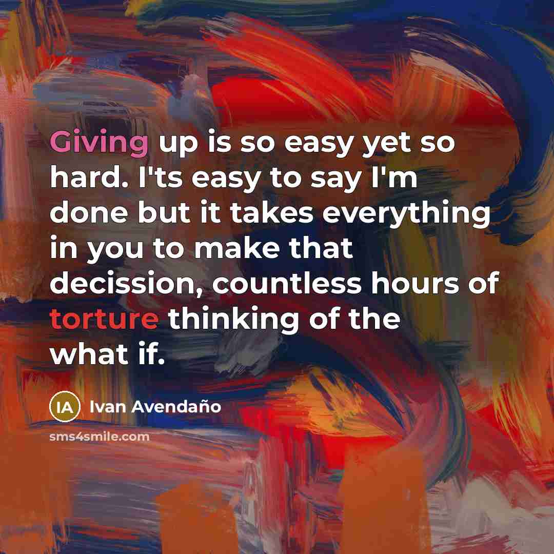 “Giving up is so easy yet so hard. I'ts easy…” quote by Ivan Avendano