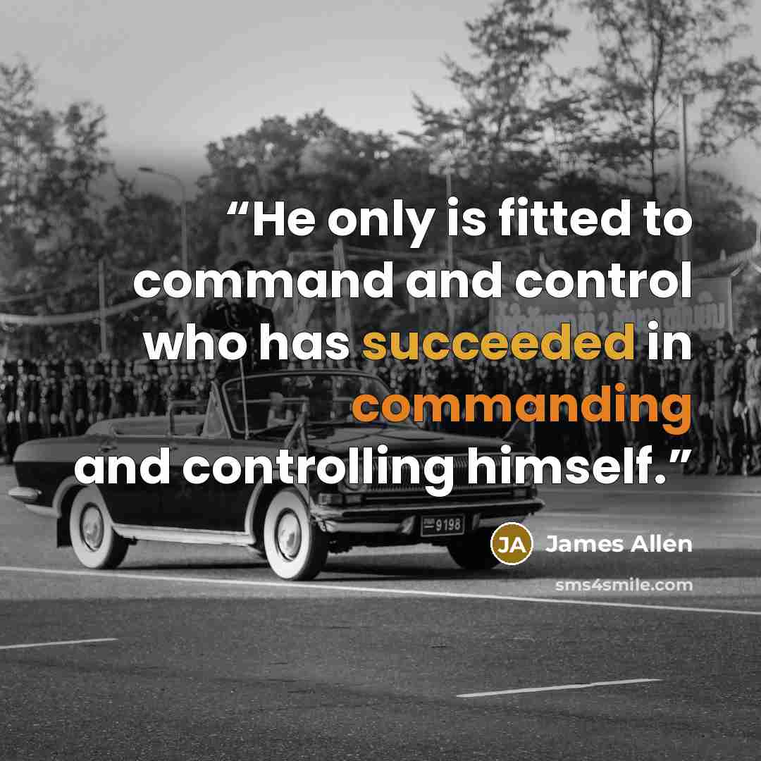“He only is fitted to command and control who has succeeded in commanding and controlling himself.” quote by James Allen