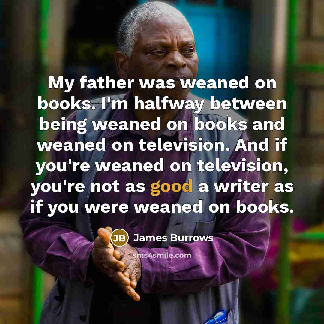 “My father was weaned on books. I'm halfway between being…” quote by James Burrows