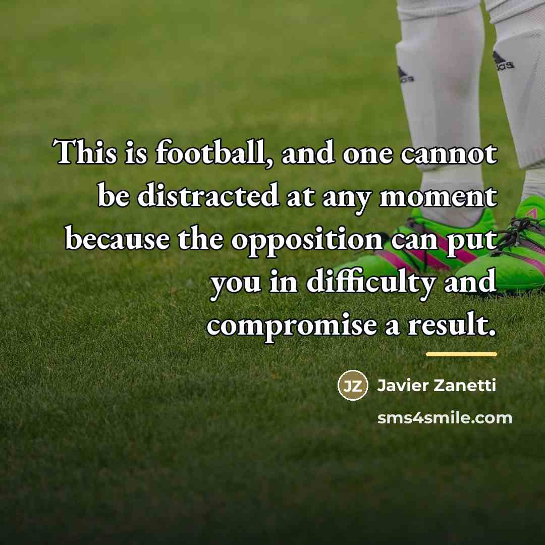 “This is football, and one cannot be distracted at any…” quote by Javier Zanetti
