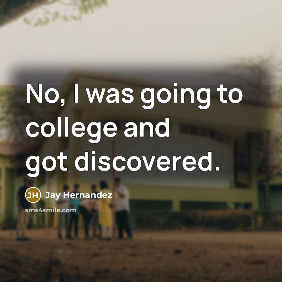 “No, I was going to college and got discovered.…” quote by Jay Hernandez