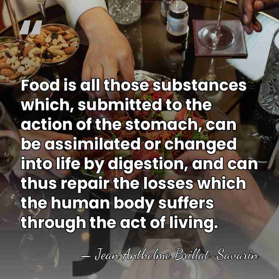 Food is all those substances which, submitted to the action of the&hellip; - Jean Anthelme Brillat-Savarin
