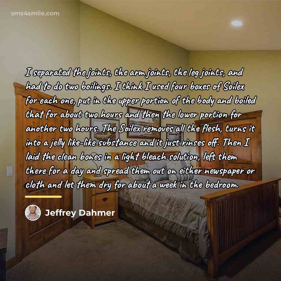 “I separated the joints, the arm joints, the leg joints,…” quote by Jeffrey Dahmer