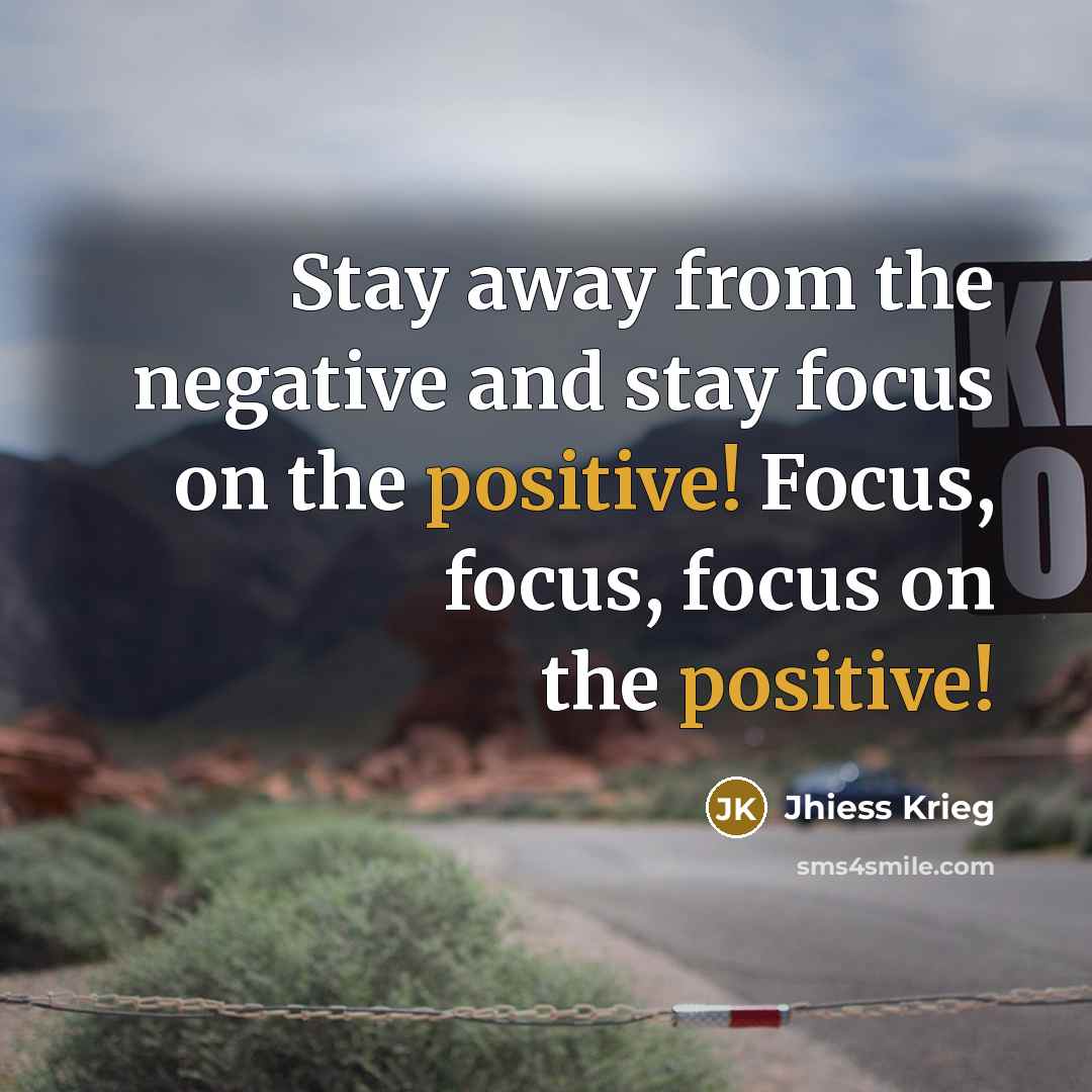 “Stay away from the negative and stay focus on the…” quote by Jhiess Krieg