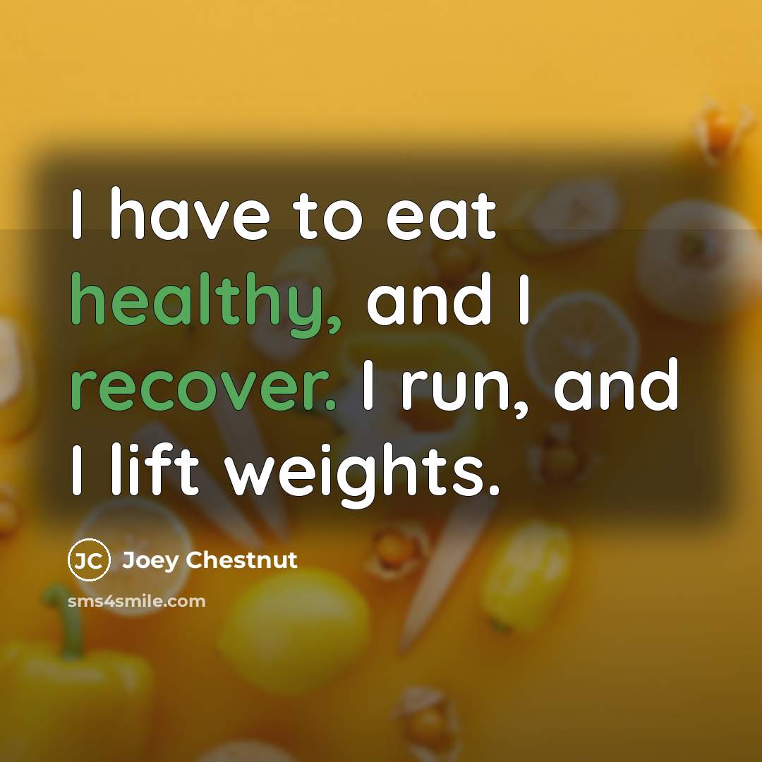“I have to eat healthy, and I recover. I run,…” quote by Joey Chestnut
