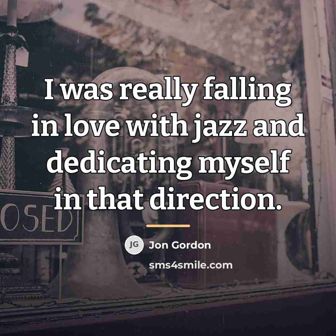 “I was really falling in love with jazz and dedicating…” quote by Jon Gordon