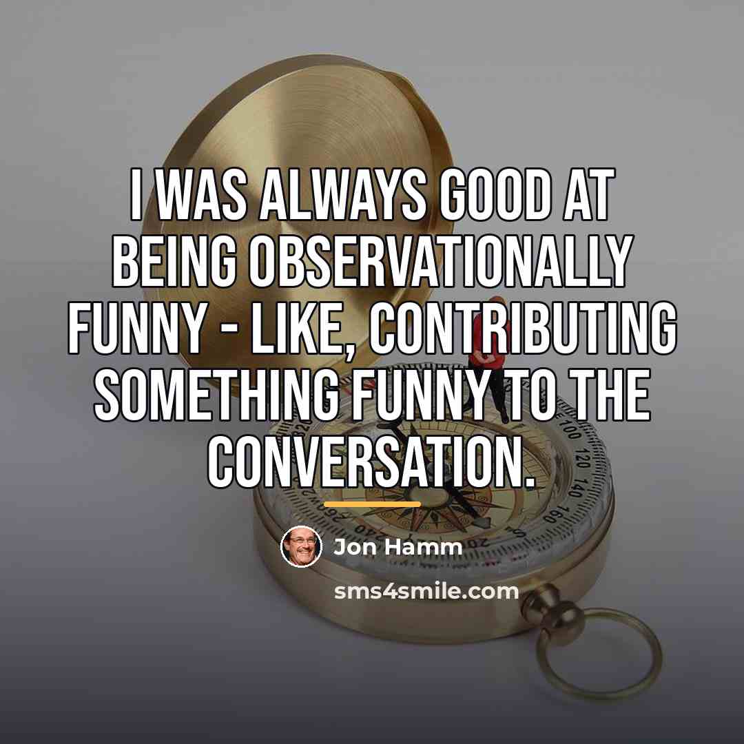 “I was always good at being observationally funny - like,…” quote by Jon Hamm