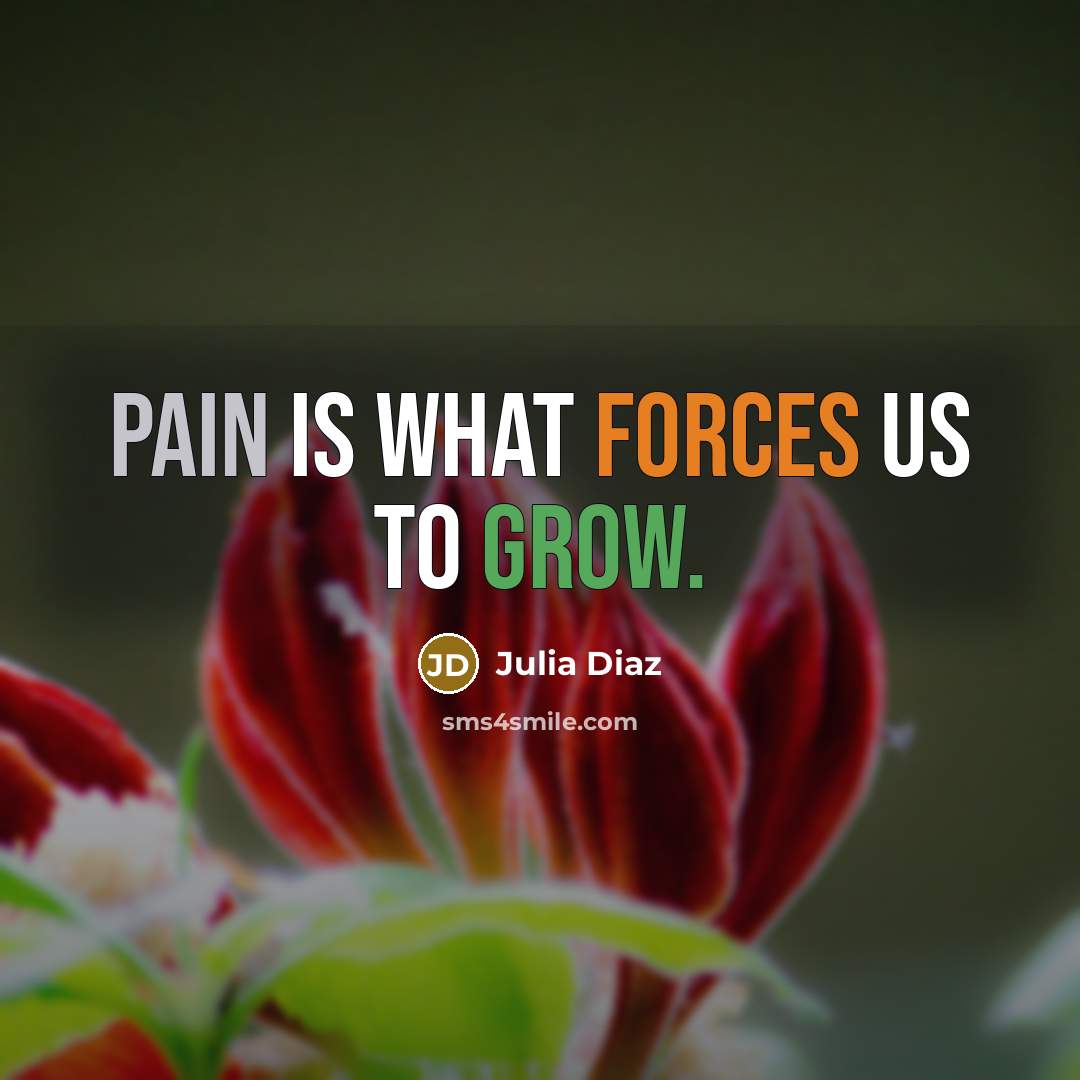 “Pain is what forces us to grow.” quote by Julia Diaz