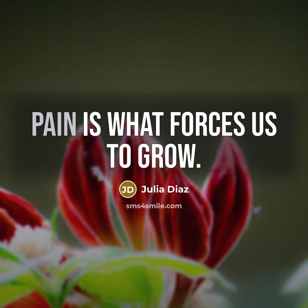 “Pain is what forces us to grow.…” quote by Julia Diaz
