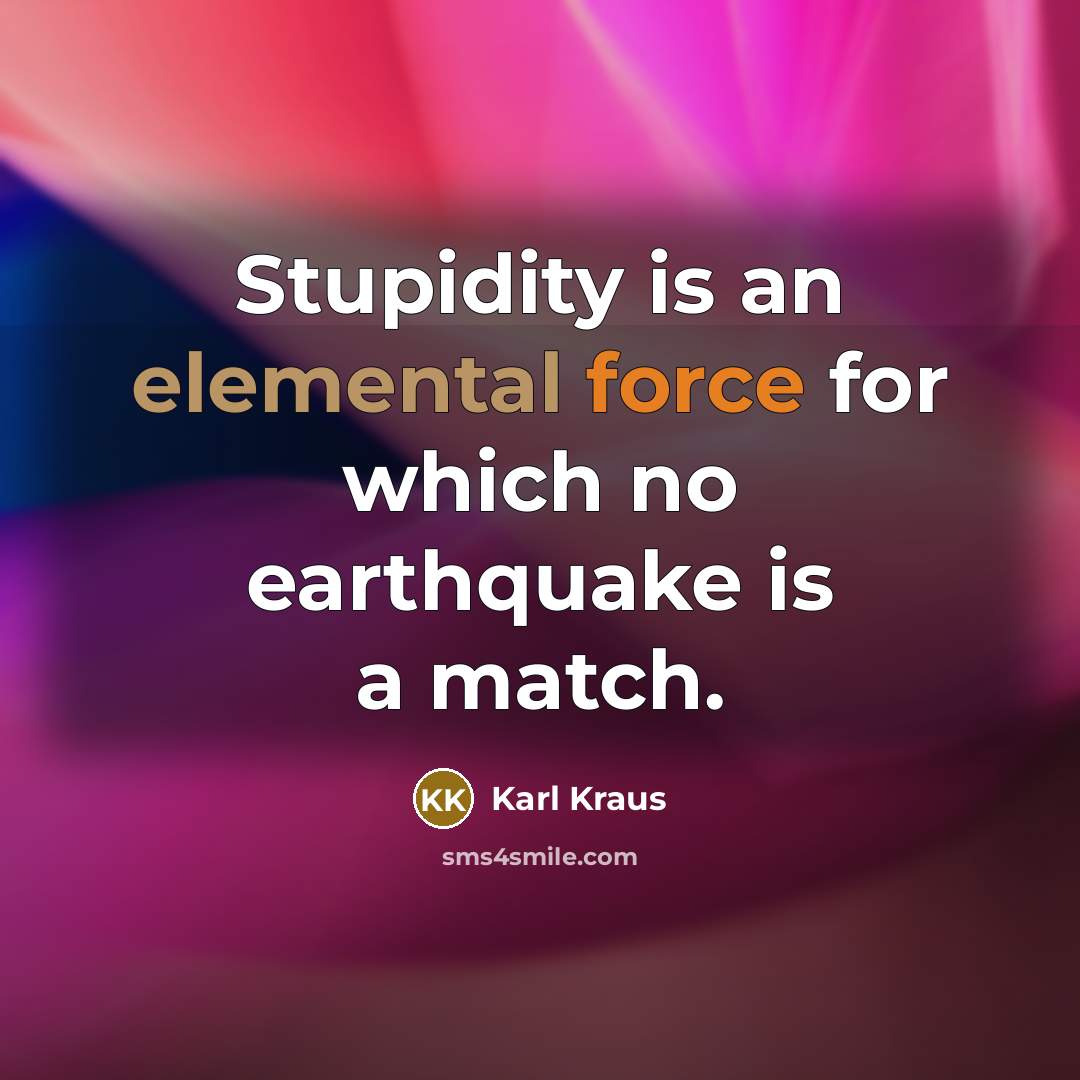“Stupidity is an elemental force for which no earthquake is a match.” quote by Karl Kraus