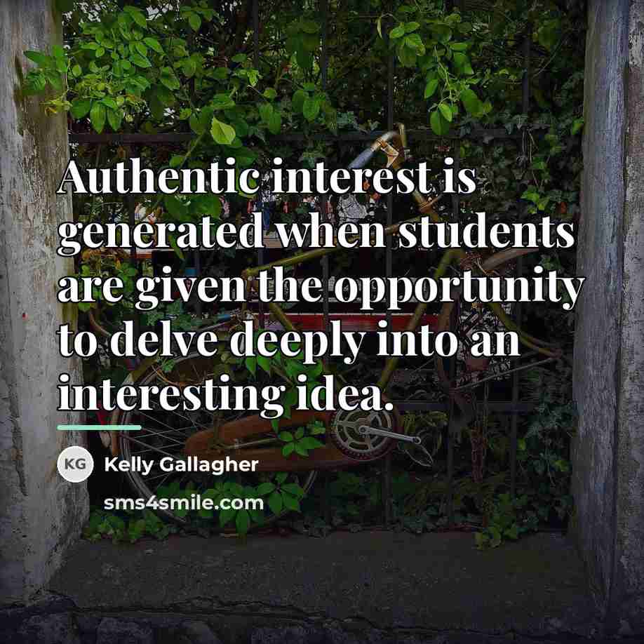 “Authentic interest is generated when students are given the opportunity…” quote by Kelly Gallagher