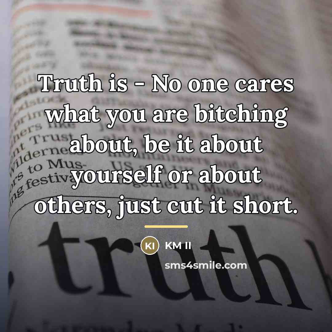 “Truth is - No one cares what you are bitching…” quote by KM II