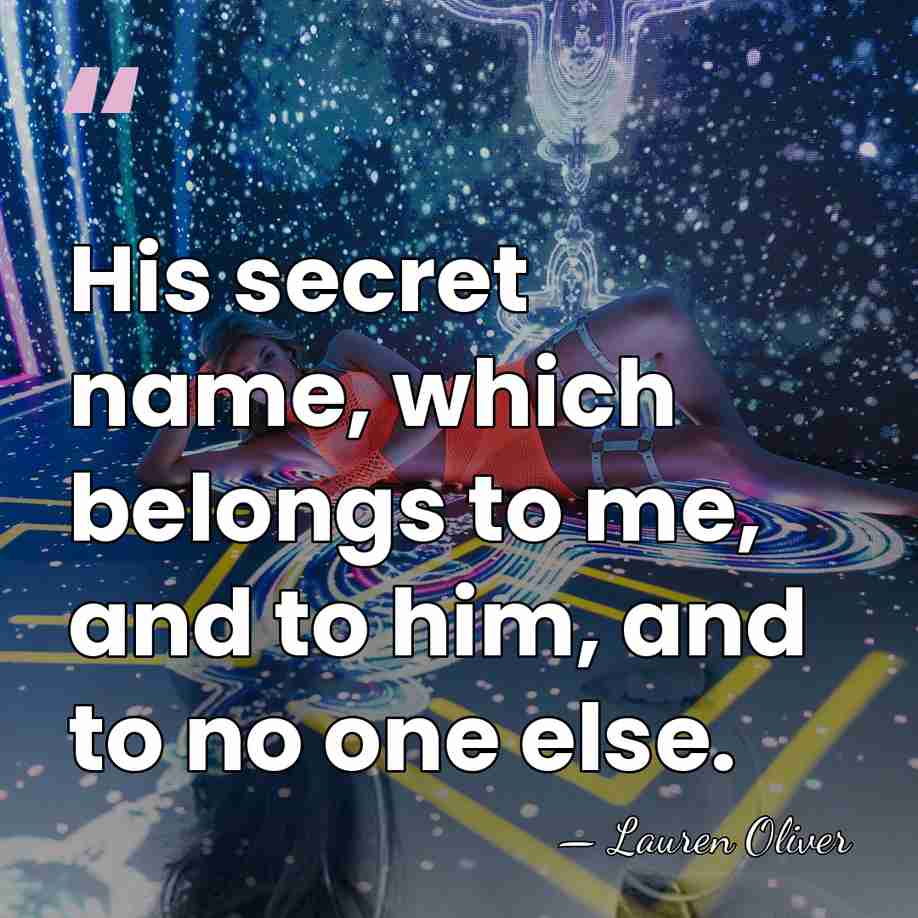 His secret name, which belongs to me, and to him, and to&hellip; - Lauren Oliver