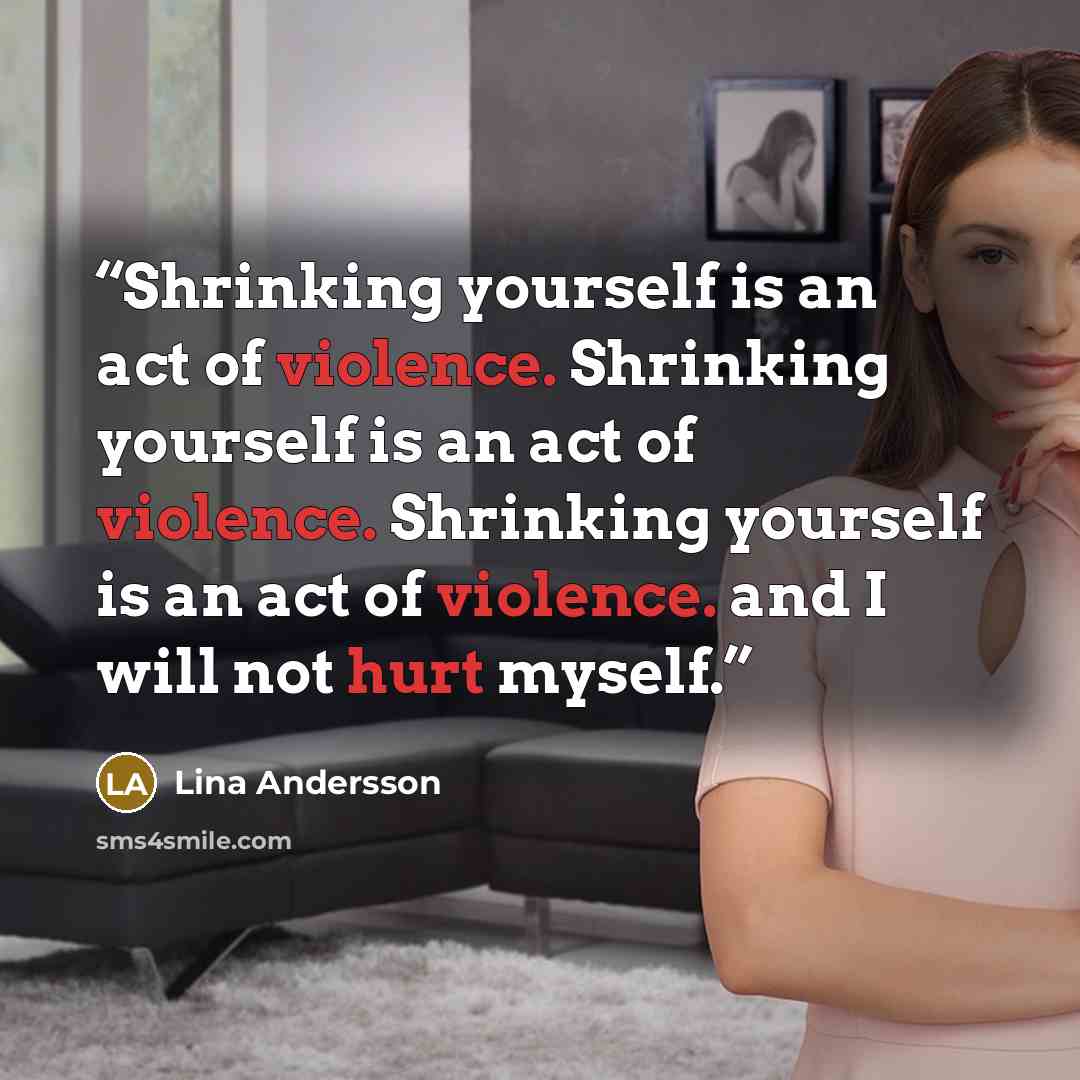“Shrinking yourself is an act of violence. Shrinking yourself is an act of violence. Shrinking yourself is an act of violence. and I will not hurt myself.” quote by Lina Andersson