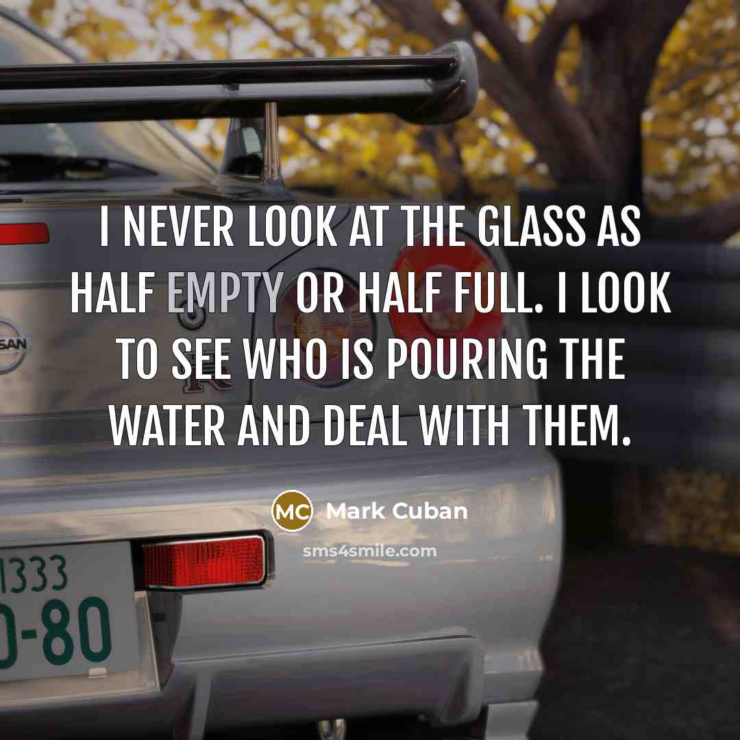 “I never look at the glass as half empty or…” quote by Mark Cuban