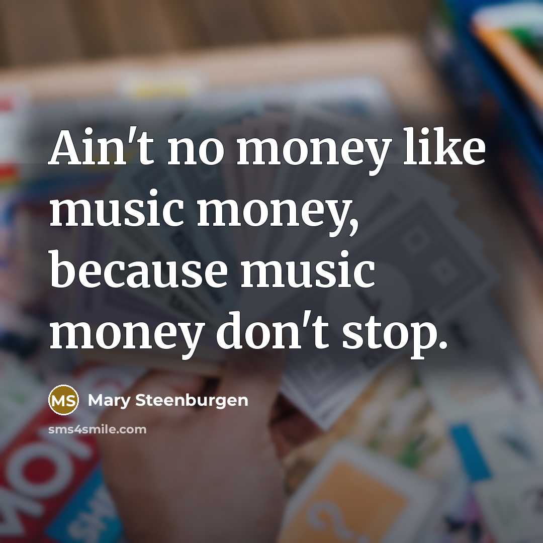 “Ain't no money like music money, because music money don't stop.” quote by Mary Steenburgen