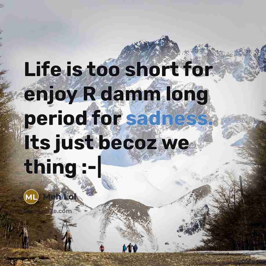 “Life is too short for enjoy R damm long period…” quote by Meh Lol