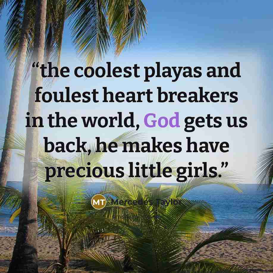 “the coolest playas and foulest heart breakers in the world, God gets us back, he makes have precious little girls.” quote by Mercedes Taylor