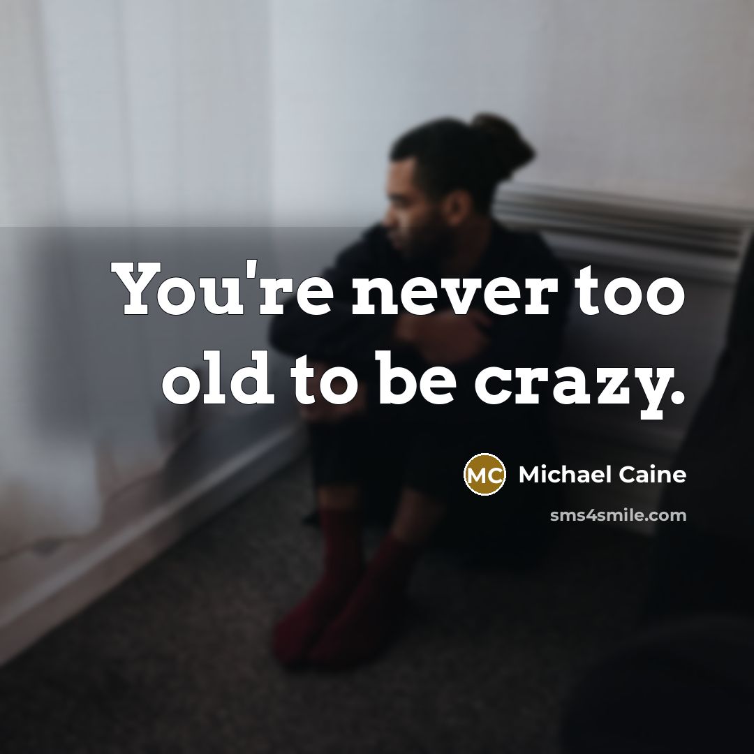 “You're never too old to be crazy.…” quote by Michael Caine