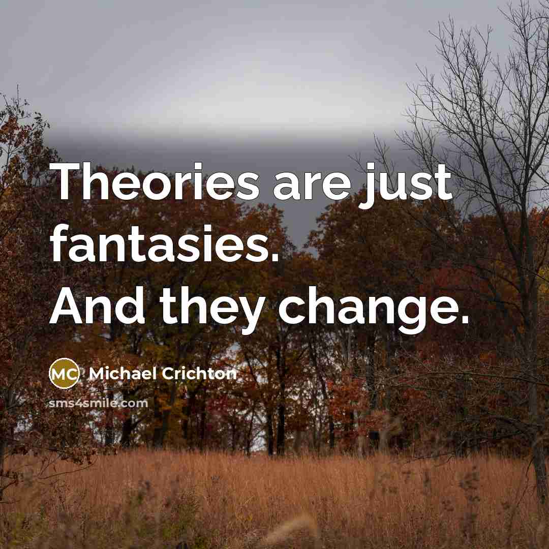 “Theories are just fantasies. And they change.…” quote by Michael Crichton