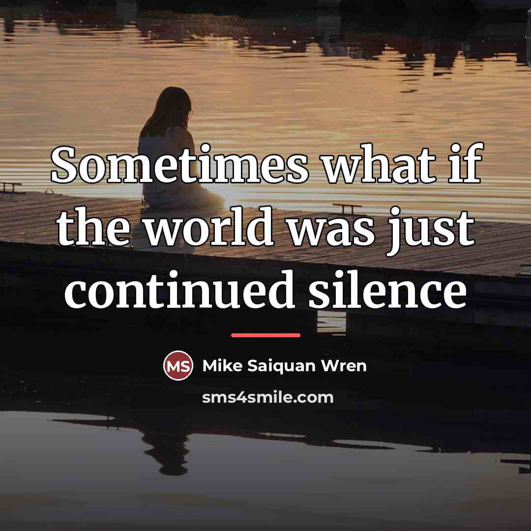 “Sometimes what if the world was just continued silence…” quote by Mike Saiquan Wren